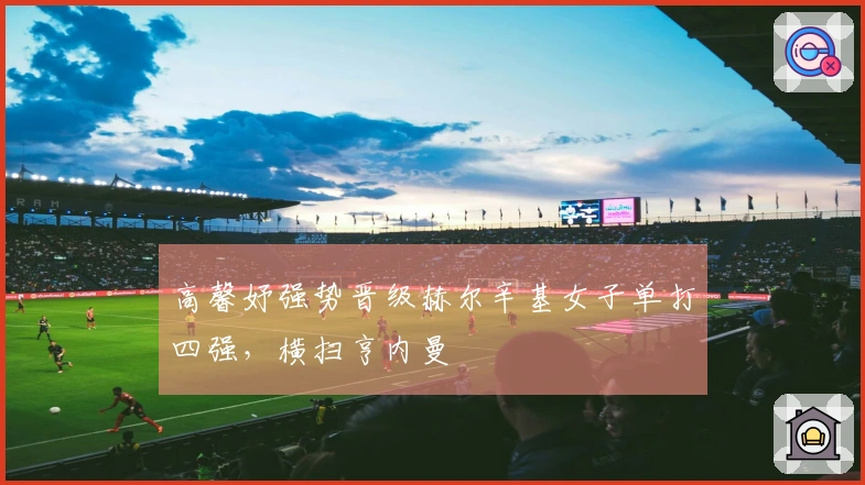 高馨妤强势晋级赫尔辛基女子单打四强，横扫亨内曼