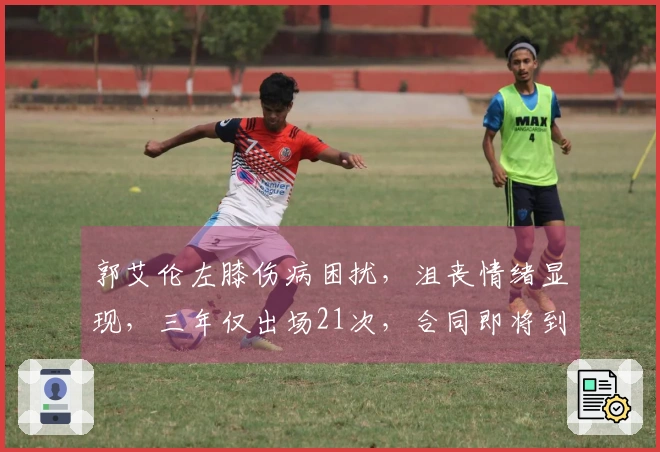 郭艾伦左膝伤病困扰，沮丧情绪显现，三年仅出场21次，合同即将到期
