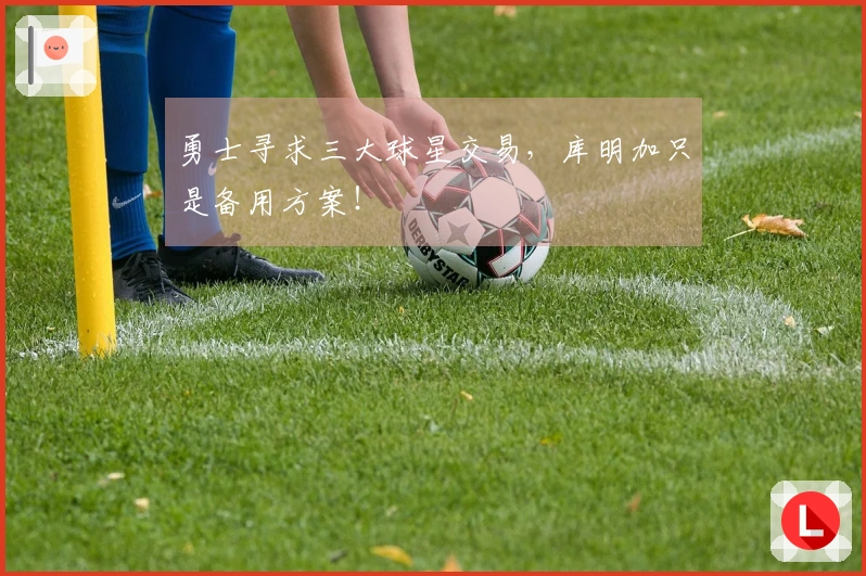 勇士寻求三大球星交易，库明加只是备用方案！