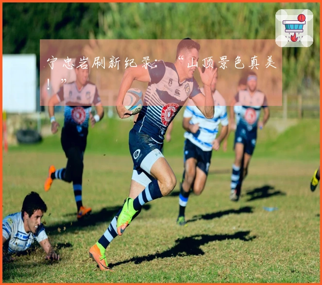 宁忠岩刷新纪录：“山顶景色真美！”