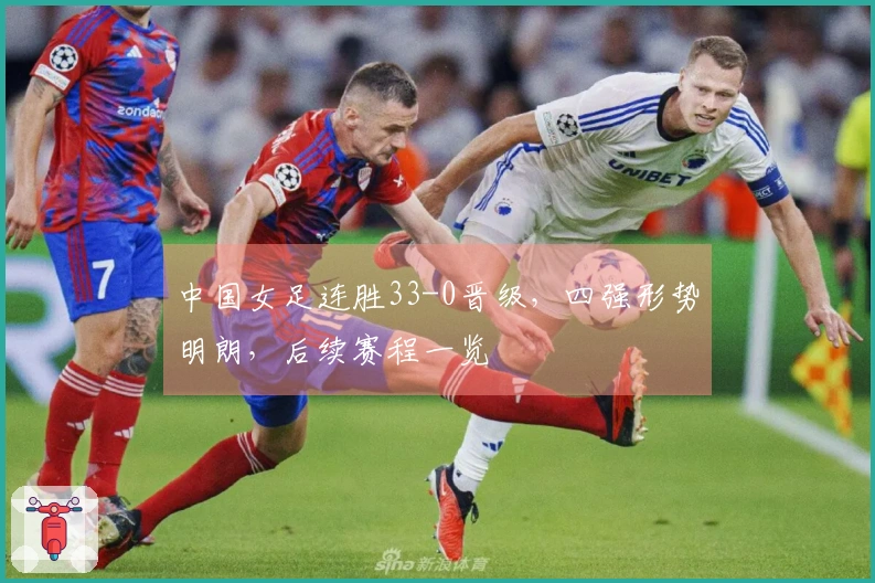 中国女足连胜33-0晋级，四强形势明朗，后续赛程一览