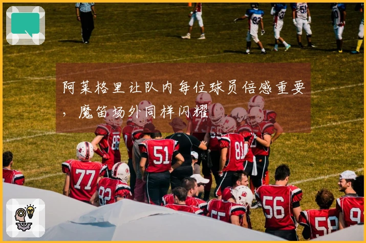 阿莱格里让队内每位球员倍感重要，魔笛场外同样闪耀