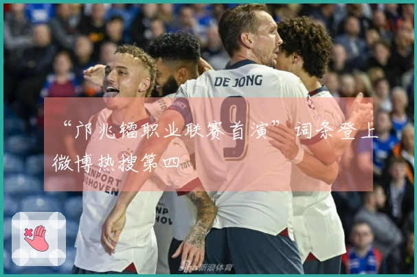 “邝兆镭职业联赛首演”词条登上微博热搜第四