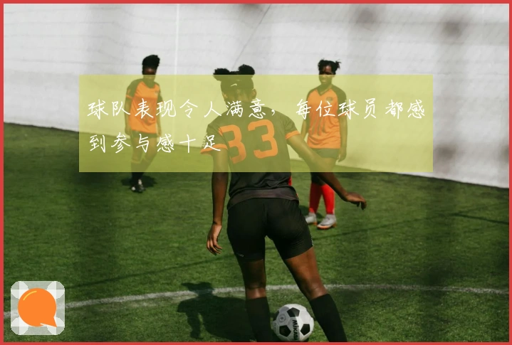 球队表现令人满意，每位球员都感到参与感十足