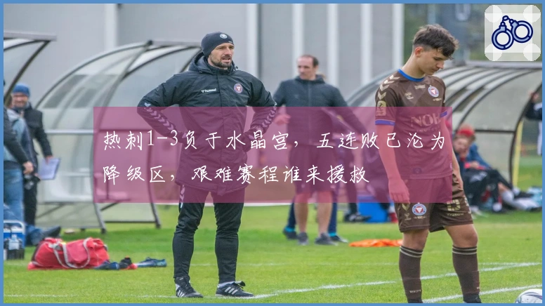 热刺1-3负于水晶宫，五连败已沦为降级区，艰难赛程谁来援救