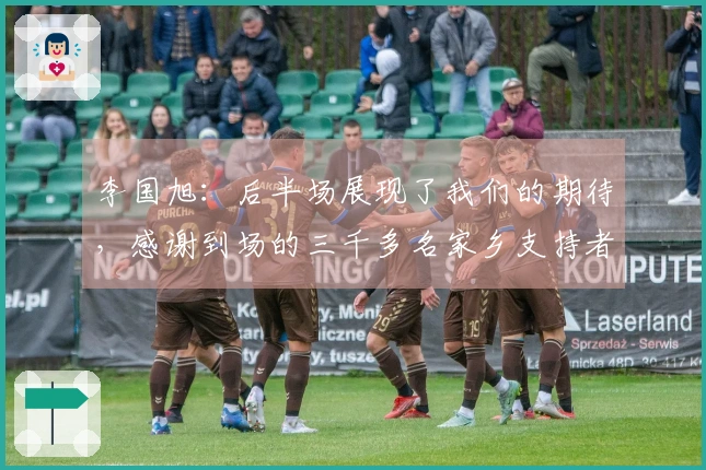 李国旭：后半场展现了我们的期待，感谢到场的三千多名家乡支持者