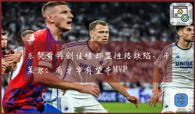 东契奇再创佳绩却显性格缺陷，卡莱尔：有才华有望夺MVP