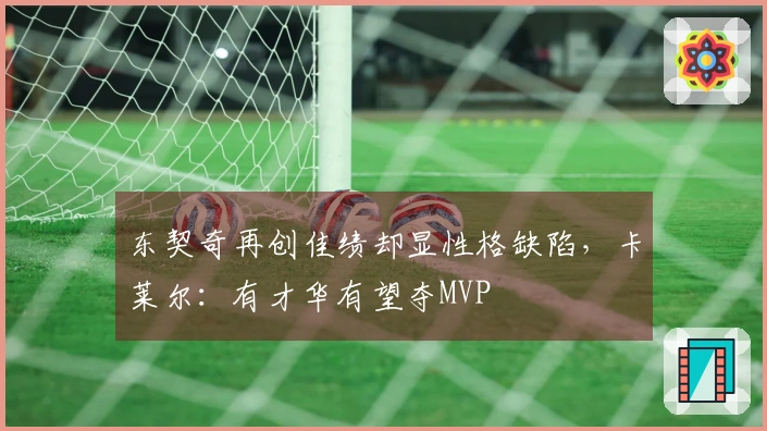 东契奇再创佳绩却显性格缺陷，卡莱尔：有才华有望夺MVP