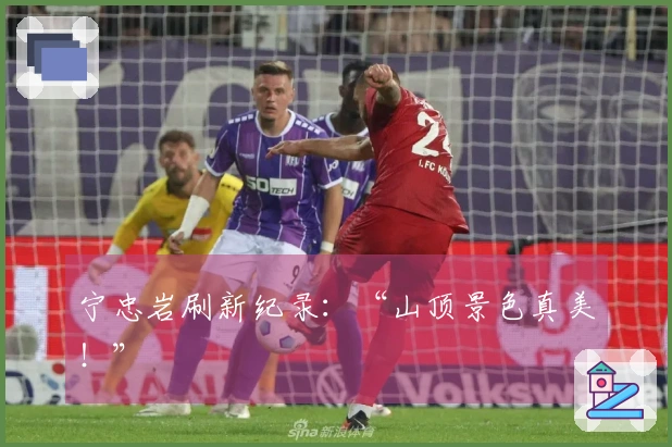 宁忠岩刷新纪录：“山顶景色真美！”