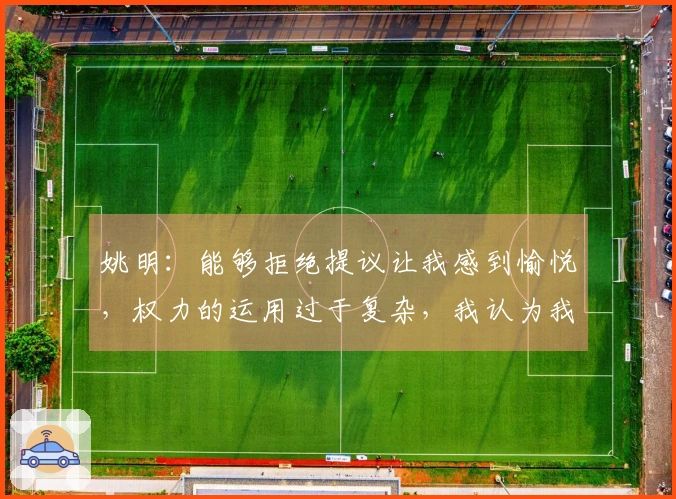 姚明：能够拒绝提议让我感到愉悦，权力的运用过于复杂，我认为我尚未掌握